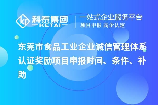 東莞市食品工業(yè)企業(yè)誠信管理體系認證獎勵項目申報時間、條件、補助