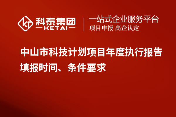 中山市科技計劃項目年度執(zhí)行報告填報時間、條件要求