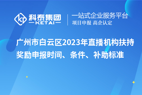 廣州市白云區(qū)2023年直播機(jī)構(gòu)扶持獎(jiǎng)勵(lì)申報(bào)時(shí)間、條件、補(bǔ)助標(biāo)準(zhǔn)