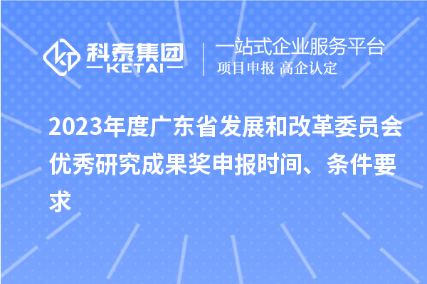 2023年度廣東省發(fā)展和改革委員會(huì)優(yōu)秀研究成果獎(jiǎng)申報(bào)時(shí)間、條件要求
