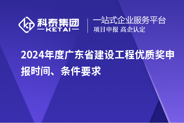 2024年度廣東省建設(shè)工程優(yōu)質(zhì)獎(jiǎng)申報(bào)時(shí)間、條件要求