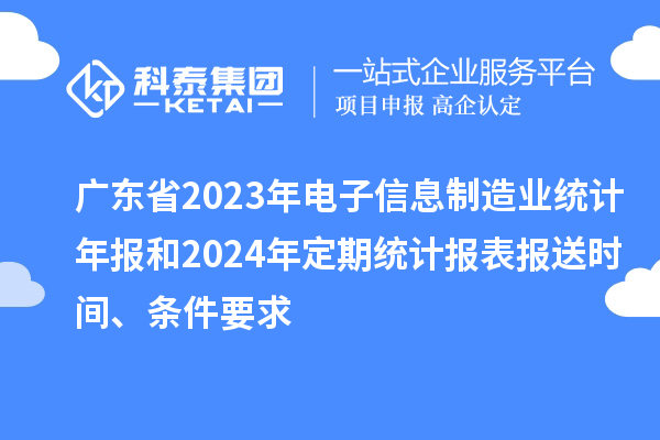 廣東省2023年電子信息制造業(yè)統(tǒng)計(jì)年報(bào)和2024年定期統(tǒng)計(jì)報(bào)表報(bào)送時(shí)間、條件要求