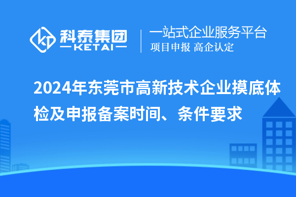 2024年東莞市高新技術(shù)企業(yè)摸底體檢及申報備案時間、條件要求