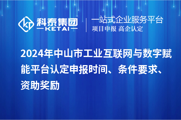 2024年中山市工業(yè)互聯(lián)網(wǎng)與數(shù)字賦能平臺(tái)認(rèn)定申報(bào)時(shí)間、條件要求、資助獎(jiǎng)勵(lì)