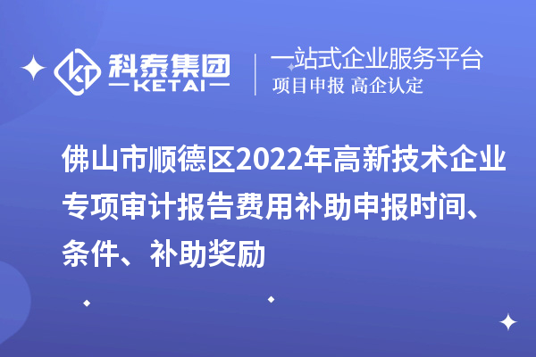 佛山市順德區(qū)2022年高新技術(shù)企業(yè)專項審計報告費用補助申報時間、條件、補助獎勵