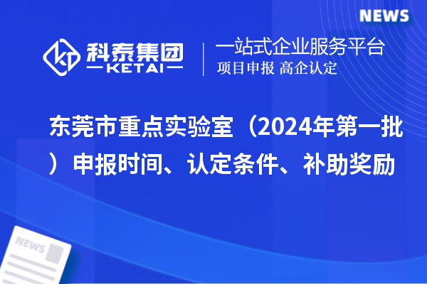 東莞市重點實驗室（2024年第一批）申報時間、認定條件、補助獎勵