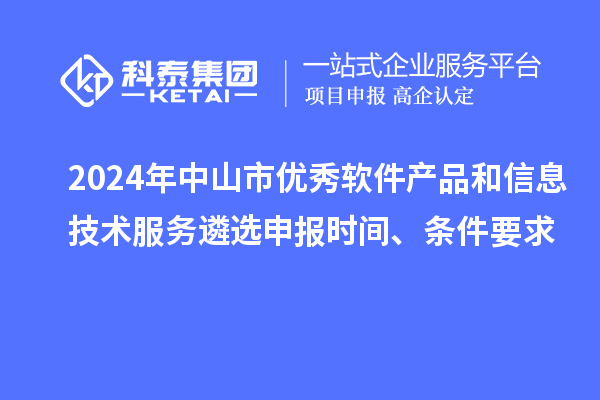 2024年中山市優(yōu)秀軟件產(chǎn)品和信息技術(shù)服務(wù)遴選申報(bào)時(shí)間、條件要求