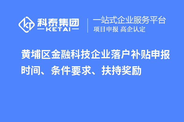 黃埔區(qū)金融科技企業(yè)落戶(hù)補(bǔ)貼申報(bào)時(shí)間、條件要求、扶持獎(jiǎng)勵(lì)