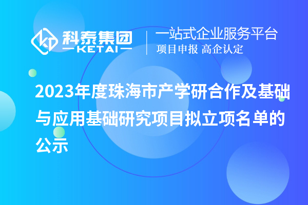 2023年度珠海市產(chǎn)學(xué)研合作及基礎(chǔ)與應(yīng)用基礎(chǔ)研究項目擬立項名單的公示