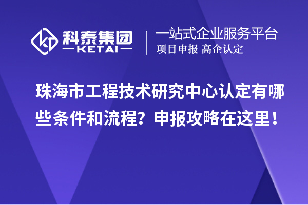 珠海市工程技術(shù)研究中心認(rèn)定有哪些條件和流程？申報(bào)攻略在這里！