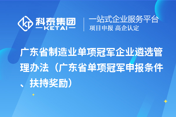 廣東省制造業(yè)單項(xiàng)冠軍企業(yè)遴選管理辦法（廣東省單項(xiàng)冠軍申報(bào)條件、扶持獎(jiǎng)勵(lì)）