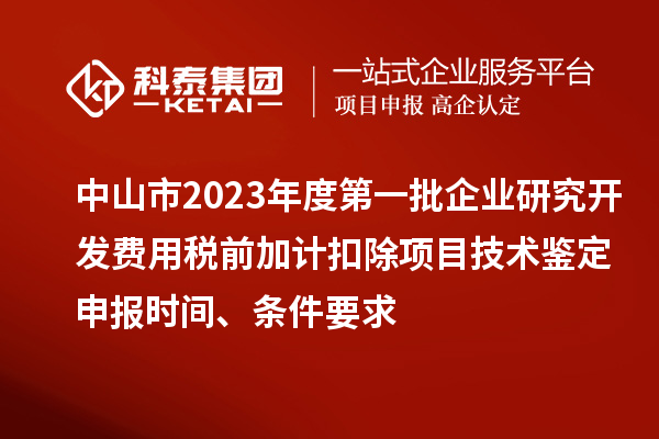 中山市2023年度第一批企業(yè)研究開發(fā)費用稅前加計扣除項目技術(shù)鑒定申報時間、條件要求