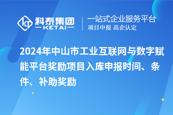2024年中山市工業(yè)互聯(lián)網(wǎng)與數(shù)字賦能平臺獎勵項目入庫申報時間、條件、補(bǔ)助獎勵