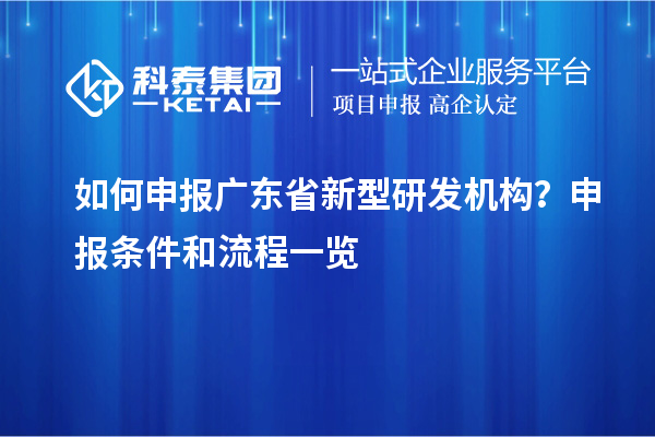 如何申報(bào)廣東省新型研發(fā)機(jī)構(gòu)？申報(bào)條件和流程一覽
