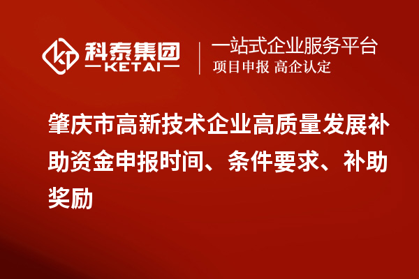 肇慶市高新技術(shù)企業(yè)高質(zhì)量發(fā)展補(bǔ)助資金申報時間、條件要求、補(bǔ)助獎勵