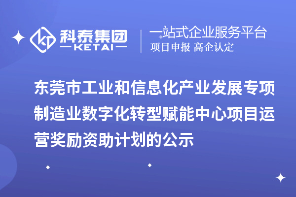2023-2024年東莞市工業(yè)和信息化產(chǎn)業(yè)發(fā)展專項制造業(yè)數(shù)字化轉(zhuǎn)型賦能中心項目運(yùn)營獎勵資助計劃的公示