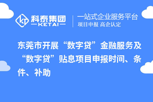 東莞市開展“數(shù)字貸”金融服務(wù)及“數(shù)字貸”貼息項(xiàng)目申報(bào)時(shí)間、條件、補(bǔ)助