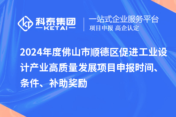 2024年度佛山市順德區(qū)促進工業(yè)設計產業(yè)高質量發(fā)展項目申報時間、條件、補助獎勵