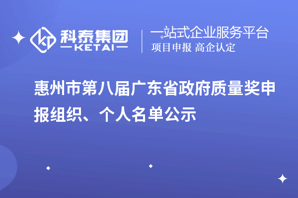 惠州市第八屆廣東省政府質(zhì)量獎(jiǎng)申報(bào)組織、個(gè)人名單公示