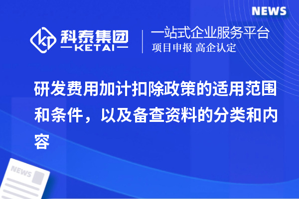 研發(fā)費(fèi)用加計(jì)扣除政策的適用范圍和條件，以及備查資料的分類和內(nèi)容