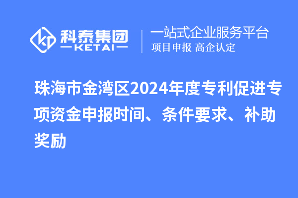 珠海市金灣區(qū)2024年度專利促進(jìn)專項(xiàng)資金申報(bào)時(shí)間、條件要求、補(bǔ)助獎(jiǎng)勵(lì)