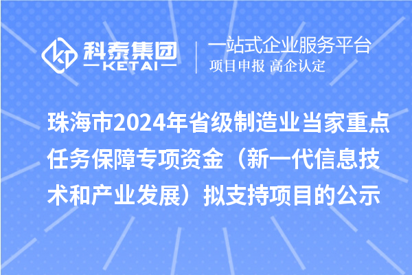 珠海市2024年省級制造業(yè)當(dāng)家重點任務(wù)保障專項資金（新一代信息技術(shù)和產(chǎn)業(yè)發(fā)展）擬支持項目的公示