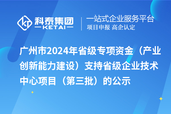 廣州市2024年省級(jí)專(zhuān)項(xiàng)資金（產(chǎn)業(yè)創(chuàng)新能力建設(shè)）支持省級(jí)企業(yè)技術(shù)中心項(xiàng)目（第三批）的公示