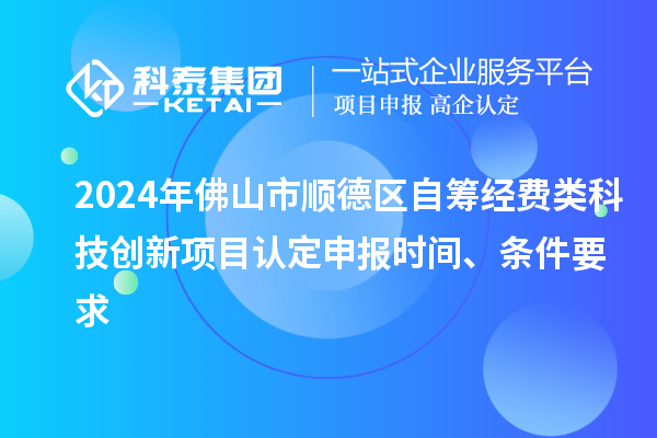 2024年佛山市順德區(qū)自籌經(jīng)費(fèi)類科技創(chuàng)新項(xiàng)目認(rèn)定申報(bào)時(shí)間、條件要求