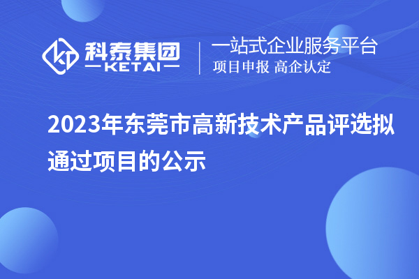 2023年?yáng)|莞市高新技術(shù)產(chǎn)品評(píng)選擬通過項(xiàng)目的公示