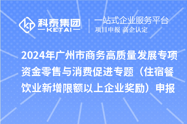 2024年廣州市商務(wù)高質(zhì)量發(fā)展專項(xiàng)資金零售與消費(fèi)促進(jìn)專題（住宿餐飲業(yè)新增限額以上企業(yè)獎(jiǎng)勵(lì)）申報(bào)時(shí)間、條件、補(bǔ)助