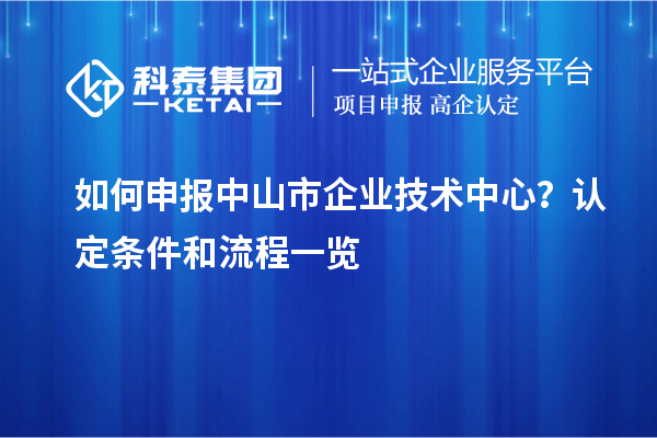 如何申報中山市企業(yè)技術中心？認定條件和流程一覽