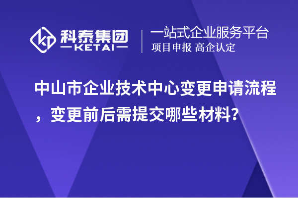 中山市企業(yè)技術中心變更申請流程，變更前后需提交哪些材料？