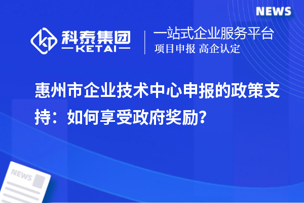 <a href=http://www.xljuanlianmen.com/huizhou/ target=_blank class=infotextkey>惠州市企業(yè)技術(shù)中心</a>申報的政策支持：如何享受政府獎勵？