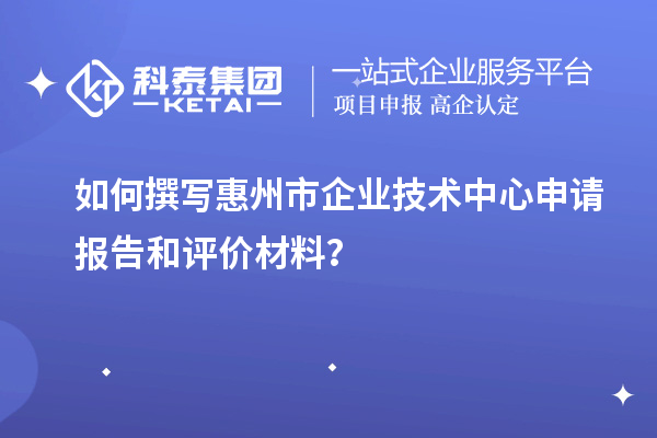 如何撰寫(xiě)惠州市企業(yè)技術(shù)中心申請(qǐng)報(bào)告和評(píng)價(jià)材料？