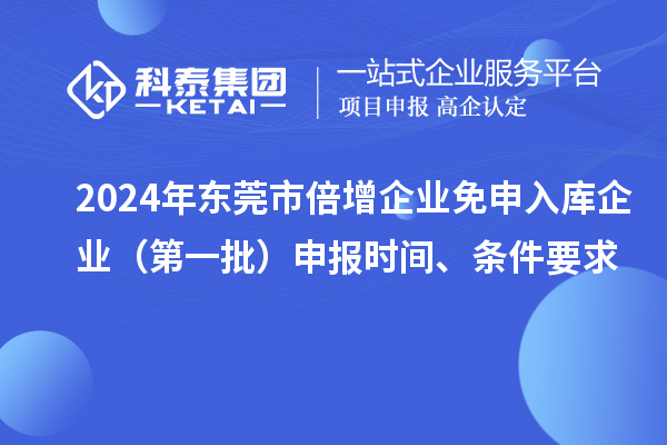 2024年東莞市倍增企業(yè)免申入庫企業(yè)（第一批）申報時間、條件要求