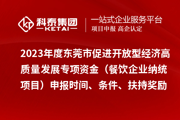 2023年度東莞市促進開放型經(jīng)濟高質(zhì)量發(fā)展專項資金（餐飲企業(yè)納統(tǒng)項目）申報時間、條件、扶持獎勵
