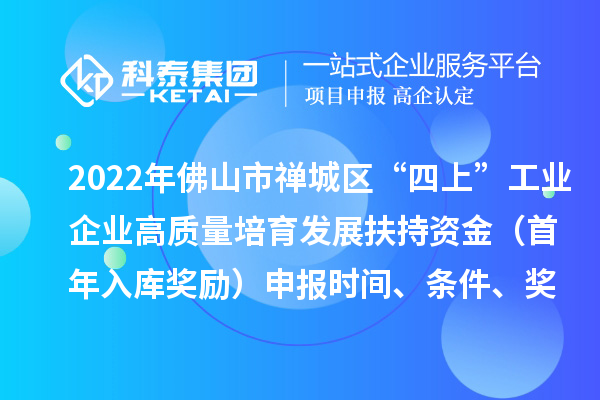 2022年佛山市禪城區(qū)“四上”工業(yè)企業(yè)高質(zhì)量培育發(fā)展扶持資金（首年入庫獎(jiǎng)勵(lì)）申報(bào)時(shí)間、條件、獎(jiǎng)勵(lì)標(biāo)準(zhǔn)