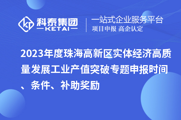 2023年度珠海高新區(qū)實(shí)體經(jīng)濟(jì)高質(zhì)量發(fā)展工業(yè)產(chǎn)值突破專(zhuān)題申報(bào)時(shí)間、條件、補(bǔ)助獎(jiǎng)勵(lì)