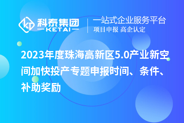 2023年度珠海高新區(qū)5.0產(chǎn)業(yè)新空間加快投產(chǎn)專題申報(bào)時(shí)間、條件、補(bǔ)助獎(jiǎng)勵(lì)
