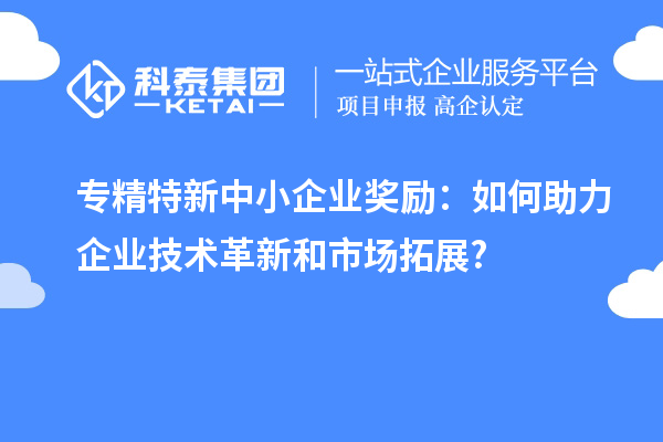 <a href=http://www.xljuanlianmen.com/fuwu/zhuanjingtexin.html target=_blank class=infotextkey>專精特新中小企業(yè)</a>獎(jiǎng)勵(lì)：如何助力企業(yè)技術(shù)革新和市場(chǎng)拓展?