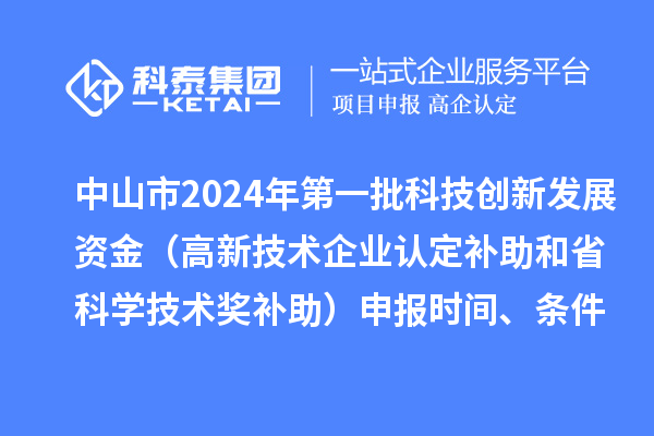 中山市2024年第一批科技創(chuàng)新發(fā)展資金（高新技術(shù)企業(yè)認(rèn)定補(bǔ)助和省科學(xué)技術(shù)獎(jiǎng)補(bǔ)助）申報(bào)時(shí)間、條件、獎(jiǎng)勵(lì)