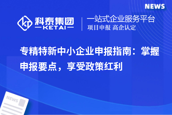 <a href=http://www.xljuanlianmen.com/fuwu/zhuanjingtexin.html target=_blank class=infotextkey>專精特新中小企業(yè)</a>申報指南：掌握申報要點，享受政策紅利