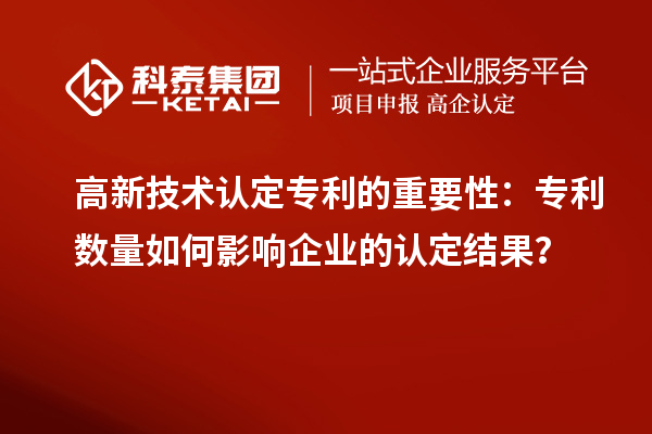 高新技術認定專利的重要性：專利數量如何影響企業(yè)的認定結果？