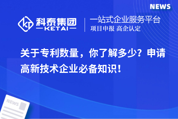 關(guān)于專利數(shù)量，你了解多少？申請高新技術(shù)企業(yè)必備知識！