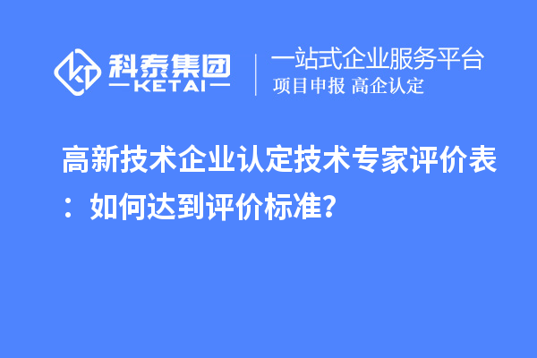 <a href=http://www.xljuanlianmen.com target=_blank class=infotextkey>高新技術(shù)企業(yè)認(rèn)定</a>技術(shù)專家評價表：如何達(dá)到評價標(biāo)準(zhǔn)？
