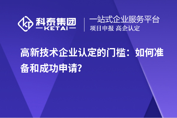 高新技術(shù)企業(yè)認(rèn)定的門檻：如何準(zhǔn)備和成功申請？