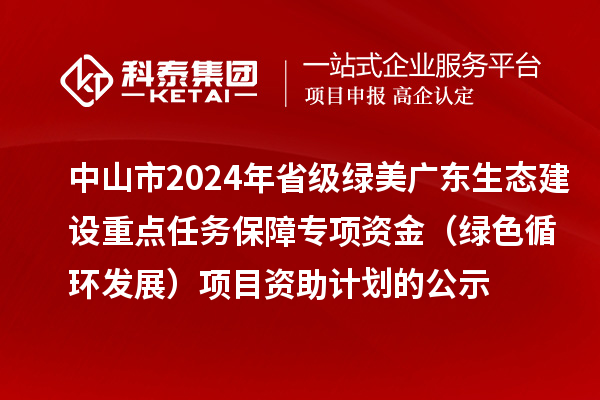 中山市2024年省級綠美廣東生態(tài)建設重點任務保障專項資金（綠色循環(huán)發(fā)展）項目資助計劃的公示