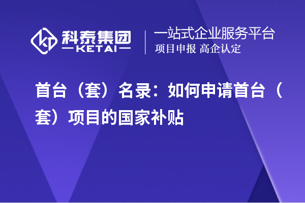 首臺(tái)（套）名錄：如何申請(qǐng)首臺(tái)（套）項(xiàng)目的國家補(bǔ)貼
