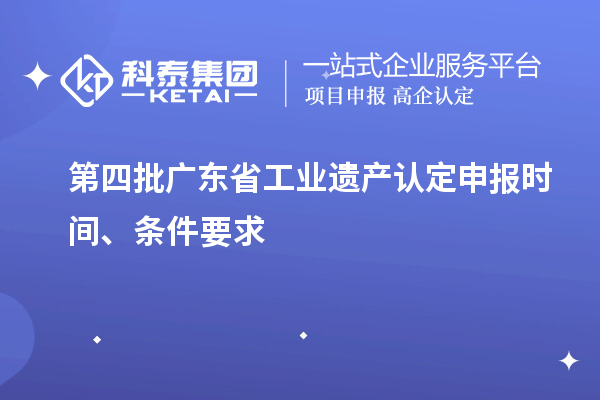 第四批廣東省工業(yè)遺產(chǎn)認(rèn)定申報(bào)時(shí)間、條件要求