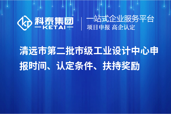 清遠(yuǎn)市第二批市級工業(yè)設(shè)計(jì)中心申報(bào)時間、認(rèn)定條件、扶持獎勵